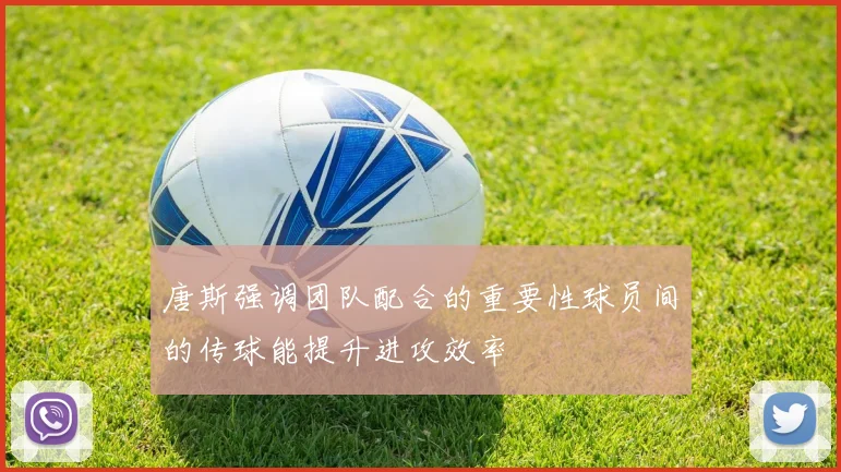 唐斯强调团队配合的重要性球员间的传球能提升进攻效率