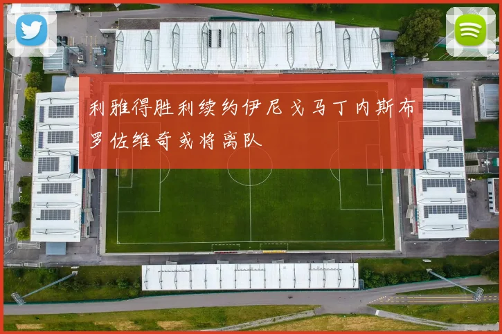 利雅得胜利续约伊尼戈马丁内斯布罗佐维奇或将离队